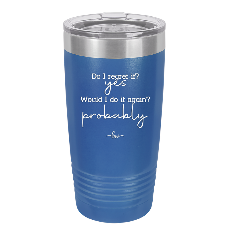 Do I Regret it? Yes. Would I Do it Again? Probably. - Laser Engraved Stainless Steel Drinkware - 2442 -