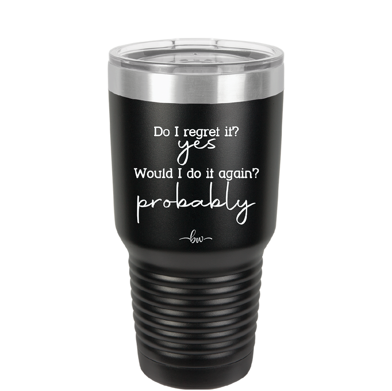 Do I Regret it? Yes. Would I Do it Again? Probably. - Laser Engraved Stainless Steel Drinkware - 2442 -