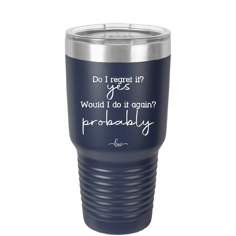 Do I Regret it? Yes. Would I Do it Again? Probably. - Laser Engraved Stainless Steel Drinkware - 2442 -