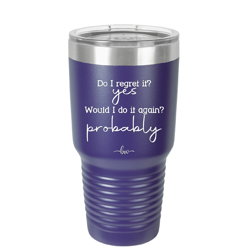 Do I Regret it? Yes. Would I Do it Again? Probably. - Laser Engraved Stainless Steel Drinkware - 2442 -