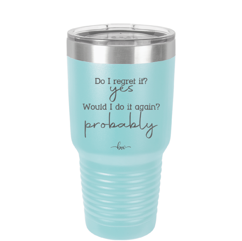 Do I Regret it? Yes. Would I Do it Again? Probably. - Laser Engraved Stainless Steel Drinkware - 2442 -