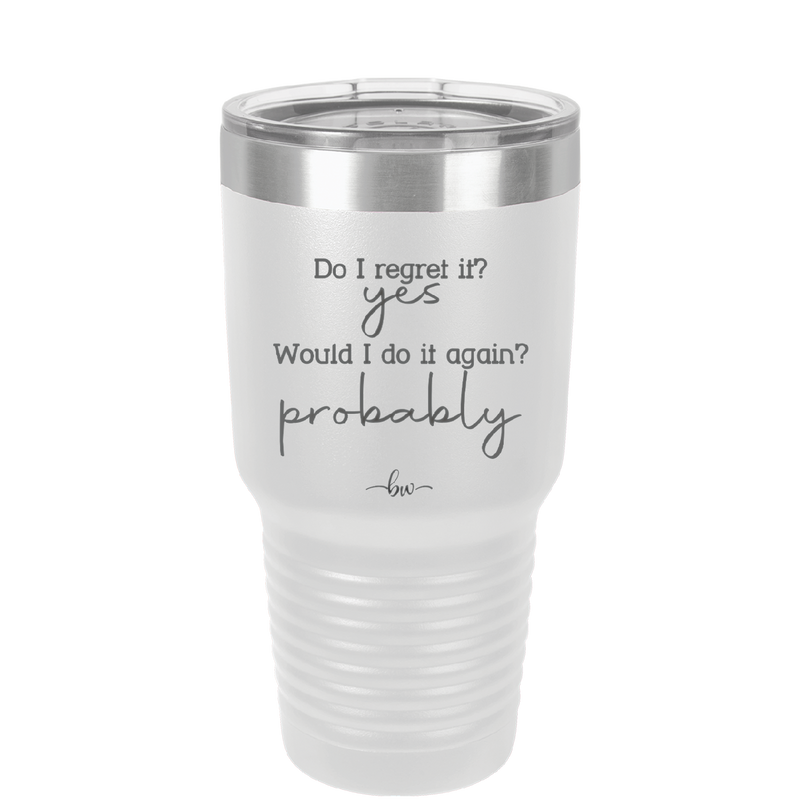 Do I Regret it? Yes. Would I Do it Again? Probably. - Laser Engraved Stainless Steel Drinkware - 2442 -