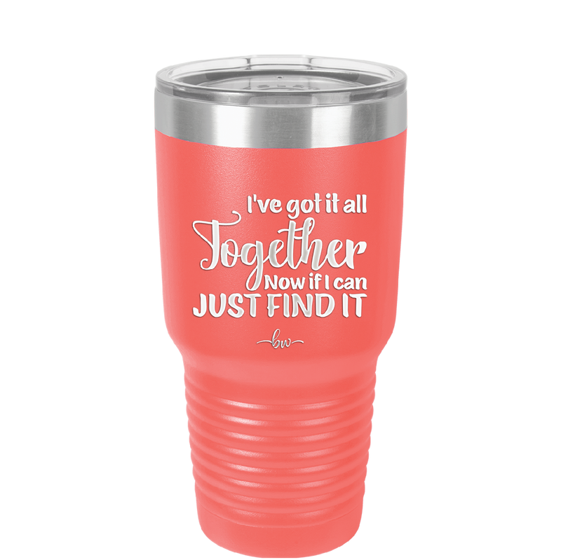 I've Got it All Together, Now if I Can Just Find it - Laser Engraved Stainless Steel Drinkware - 2443 -
