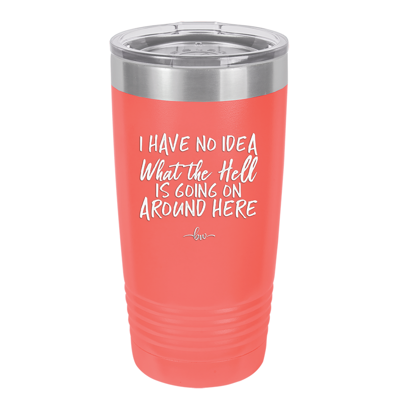 I Have No Idea What the Hell is Going on Around Here - Laser Engraved Stainless Steel Drinkware - 2444 -