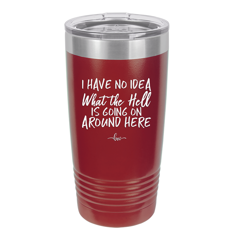 I Have No Idea What the Hell is Going on Around Here - Laser Engraved Stainless Steel Drinkware - 2444 -