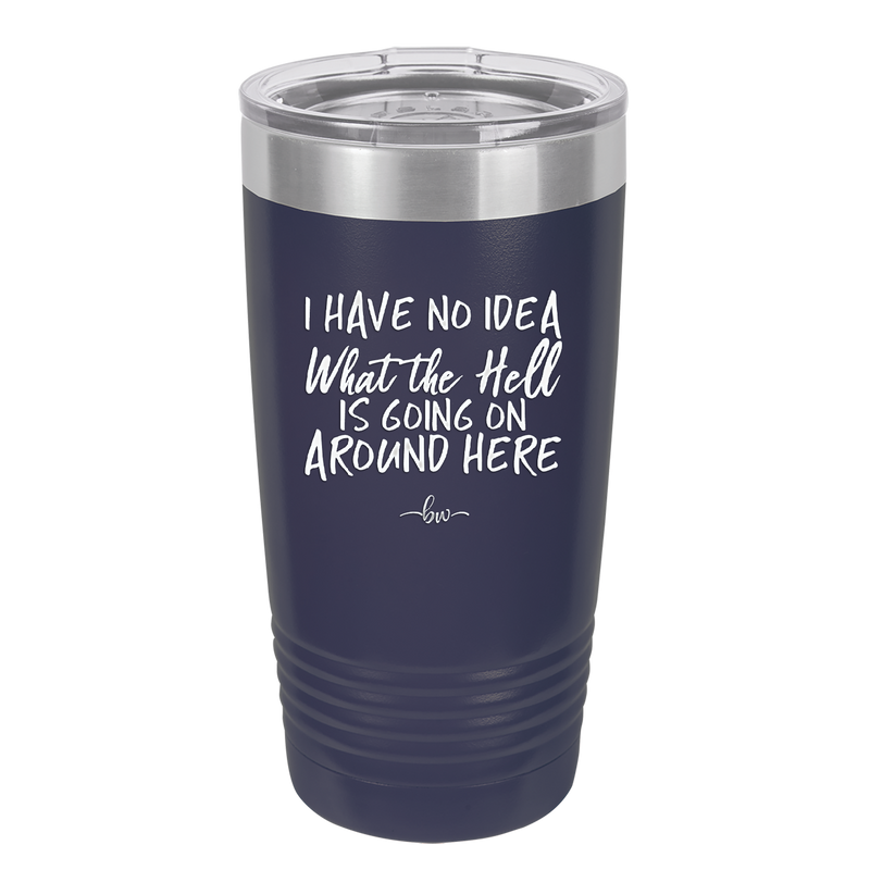 I Have No Idea What the Hell is Going on Around Here - Laser Engraved Stainless Steel Drinkware - 2444 -