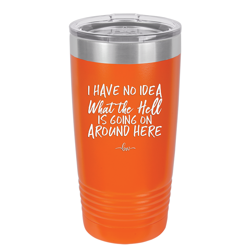 I Have No Idea What the Hell is Going on Around Here - Laser Engraved Stainless Steel Drinkware - 2444 -
