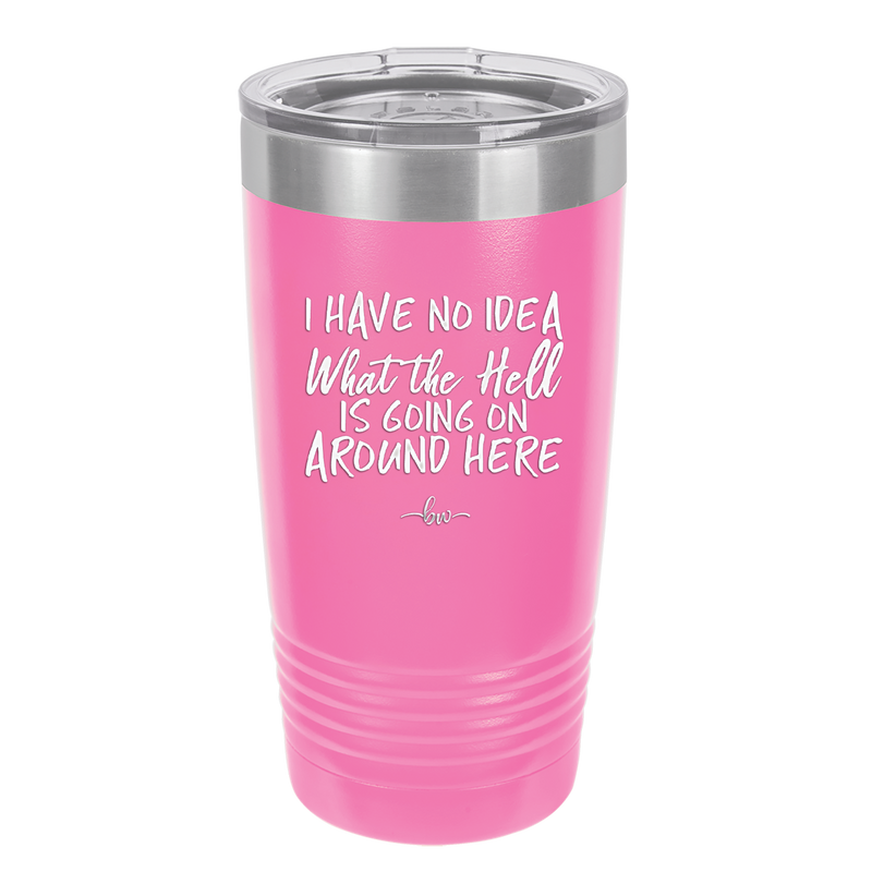 I Have No Idea What the Hell is Going on Around Here - Laser Engraved Stainless Steel Drinkware - 2444 -