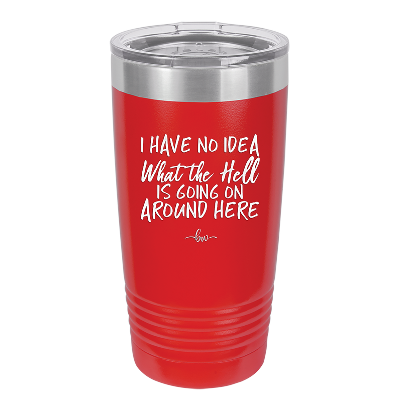 I Have No Idea What the Hell is Going on Around Here - Laser Engraved Stainless Steel Drinkware - 2444 -