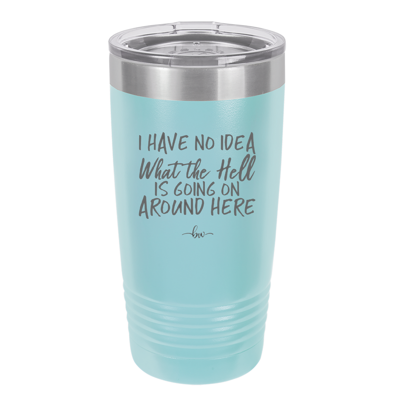 I Have No Idea What the Hell is Going on Around Here - Laser Engraved Stainless Steel Drinkware - 2444 -