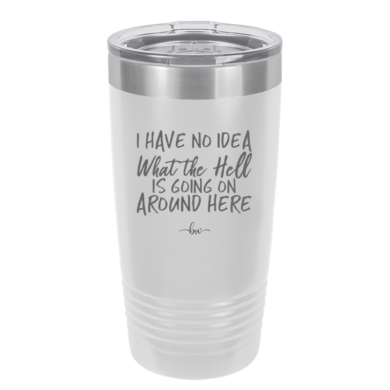 I Have No Idea What the Hell is Going on Around Here - Laser Engraved Stainless Steel Drinkware - 2444 -