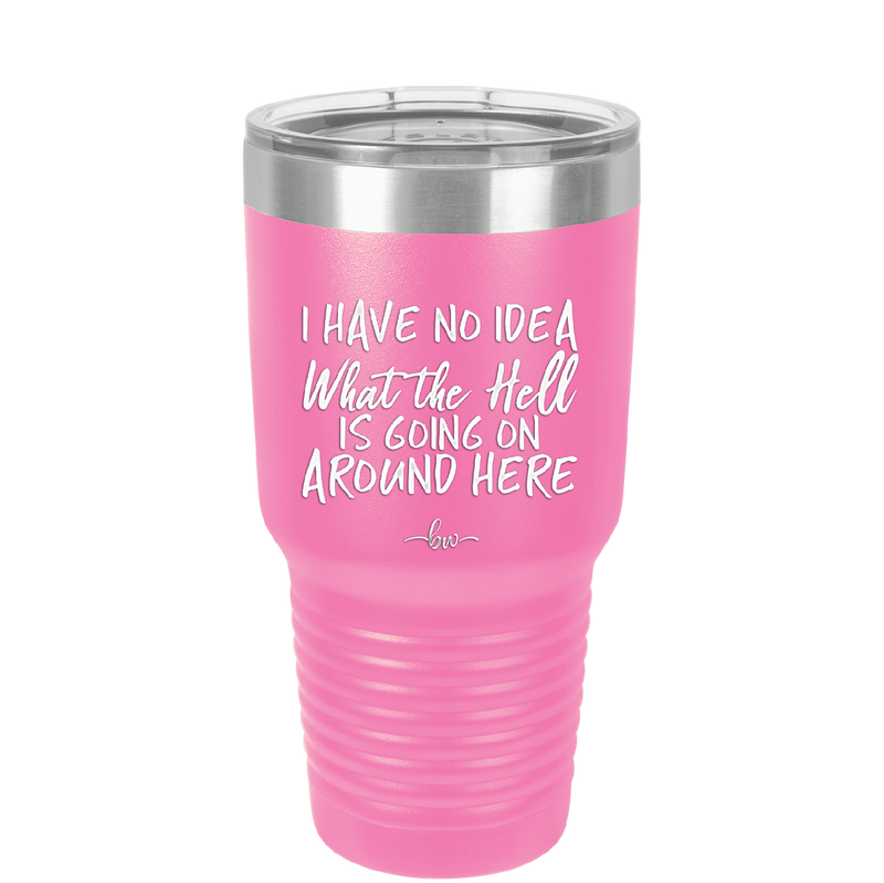 I Have No Idea What the Hell is Going on Around Here - Laser Engraved Stainless Steel Drinkware - 2444 -