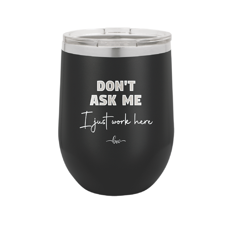 Don't Ask Me I Just Work Here - Laser Engraved Stainless Steel Drinkware - 2445 -
