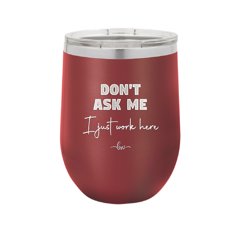 Don't Ask Me I Just Work Here - Laser Engraved Stainless Steel Drinkware - 2445 -