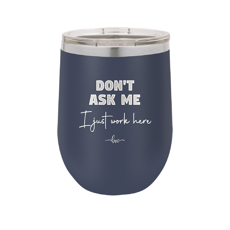 Don't Ask Me I Just Work Here - Laser Engraved Stainless Steel Drinkware - 2445 -