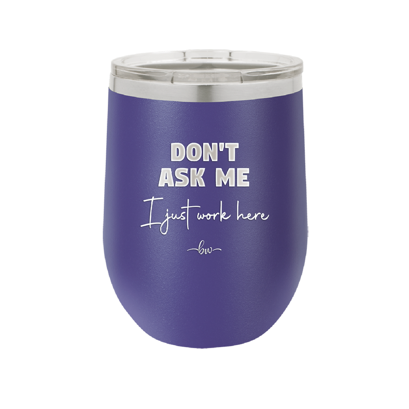 Don't Ask Me I Just Work Here - Laser Engraved Stainless Steel Drinkware - 2445 -