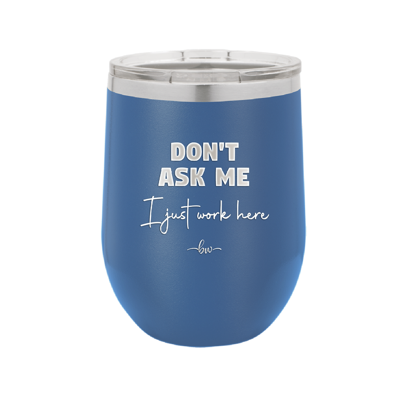 Don't Ask Me I Just Work Here - Laser Engraved Stainless Steel Drinkware - 2445 -