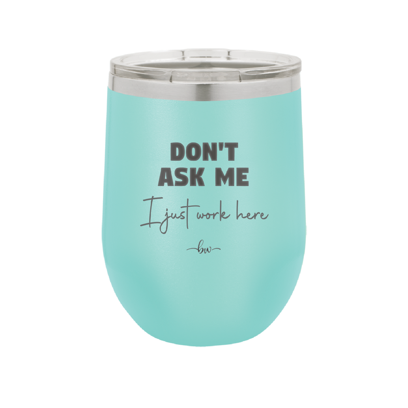 Don't Ask Me I Just Work Here - Laser Engraved Stainless Steel Drinkware - 2445 -