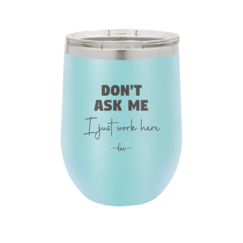 Don't Ask Me I Just Work Here - Laser Engraved Stainless Steel Drinkware - 2445 -