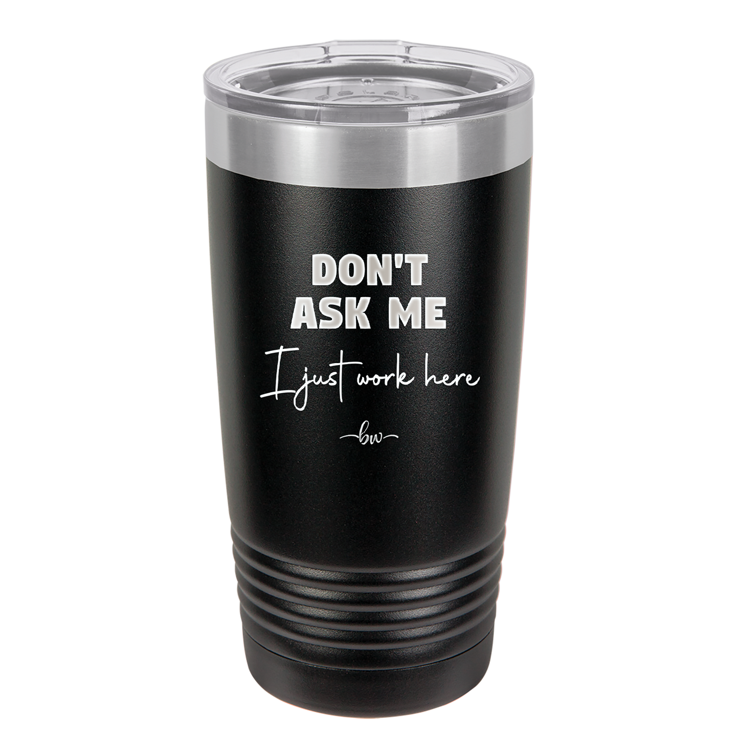 Don't Ask Me I Just Work Here - Laser Engraved Stainless Steel Drinkware - 2445 -