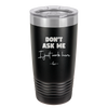 Don't Ask Me I Just Work Here - Laser Engraved Stainless Steel Drinkware - 2445 -