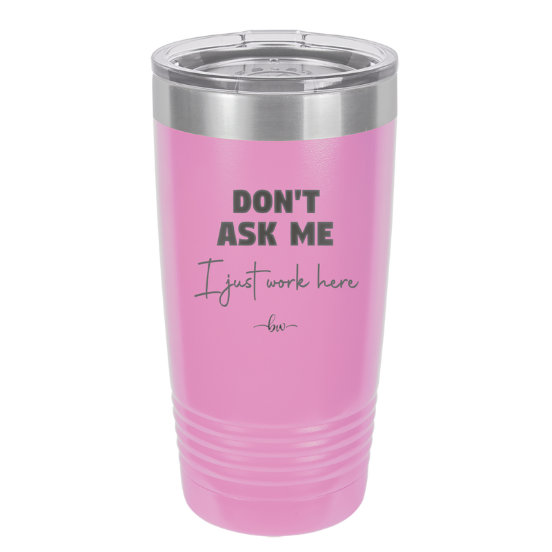 Don't Ask Me I Just Work Here - Laser Engraved Stainless Steel Drinkware - 2445 -