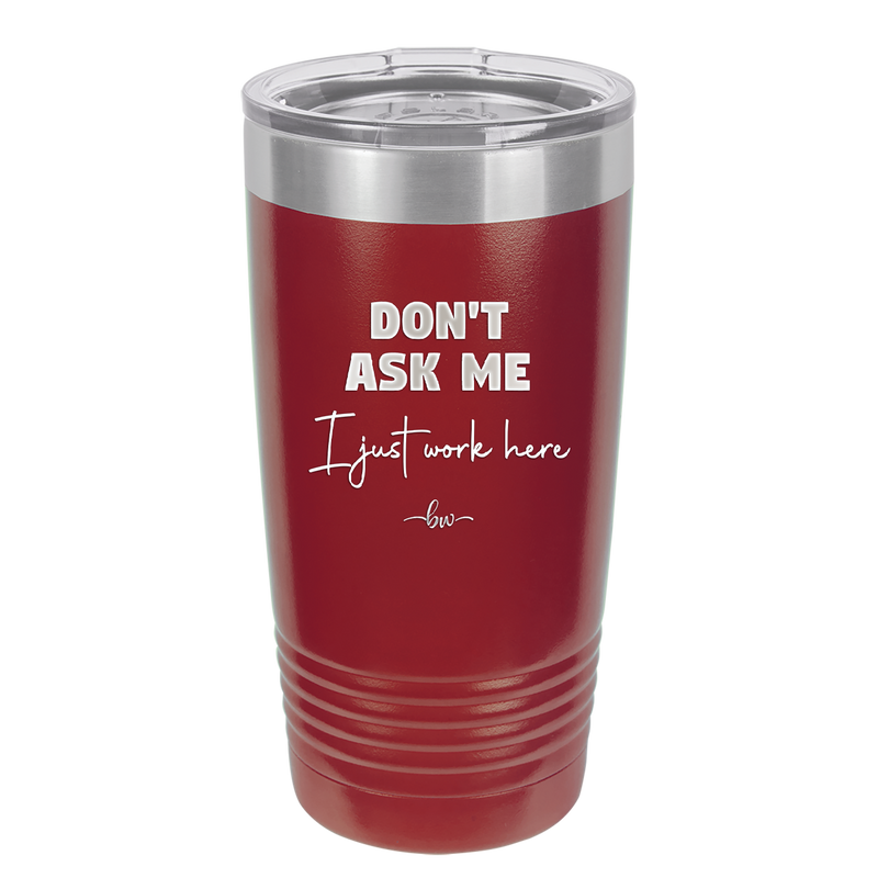 Don't Ask Me I Just Work Here - Laser Engraved Stainless Steel Drinkware - 2445 -