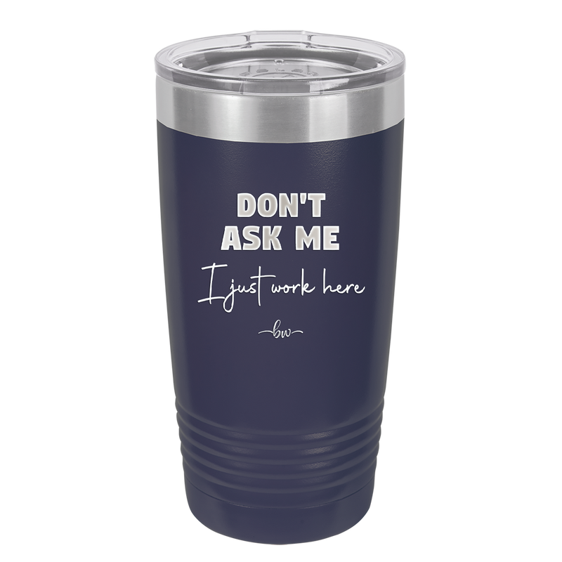 Don't Ask Me I Just Work Here - Laser Engraved Stainless Steel Drinkware - 2445 -