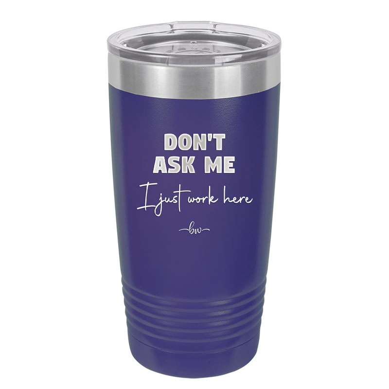 Don't Ask Me I Just Work Here - Laser Engraved Stainless Steel Drinkware - 2445 -