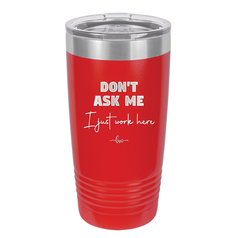 Don't Ask Me I Just Work Here - Laser Engraved Stainless Steel Drinkware - 2445 -
