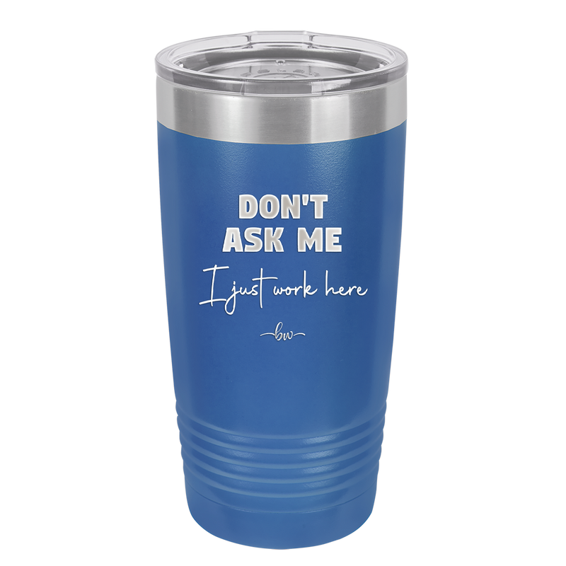 Don't Ask Me I Just Work Here - Laser Engraved Stainless Steel Drinkware - 2445 -