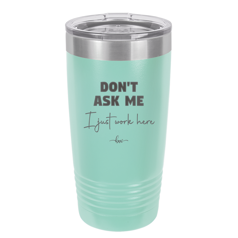 Don't Ask Me I Just Work Here - Laser Engraved Stainless Steel Drinkware - 2445 -
