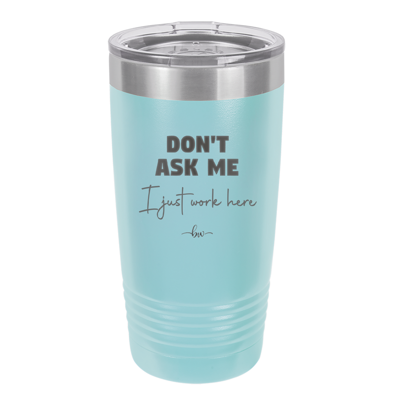 Don't Ask Me I Just Work Here - Laser Engraved Stainless Steel Drinkware - 2445 -