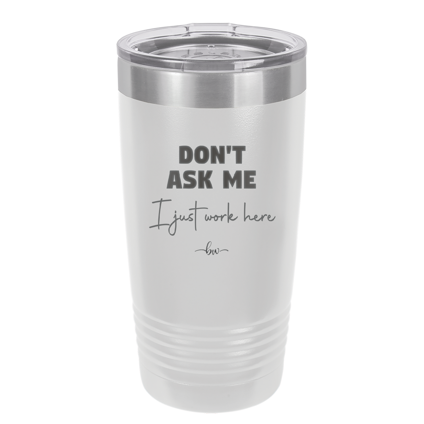Don't Ask Me I Just Work Here - Laser Engraved Stainless Steel Drinkware - 2445 -