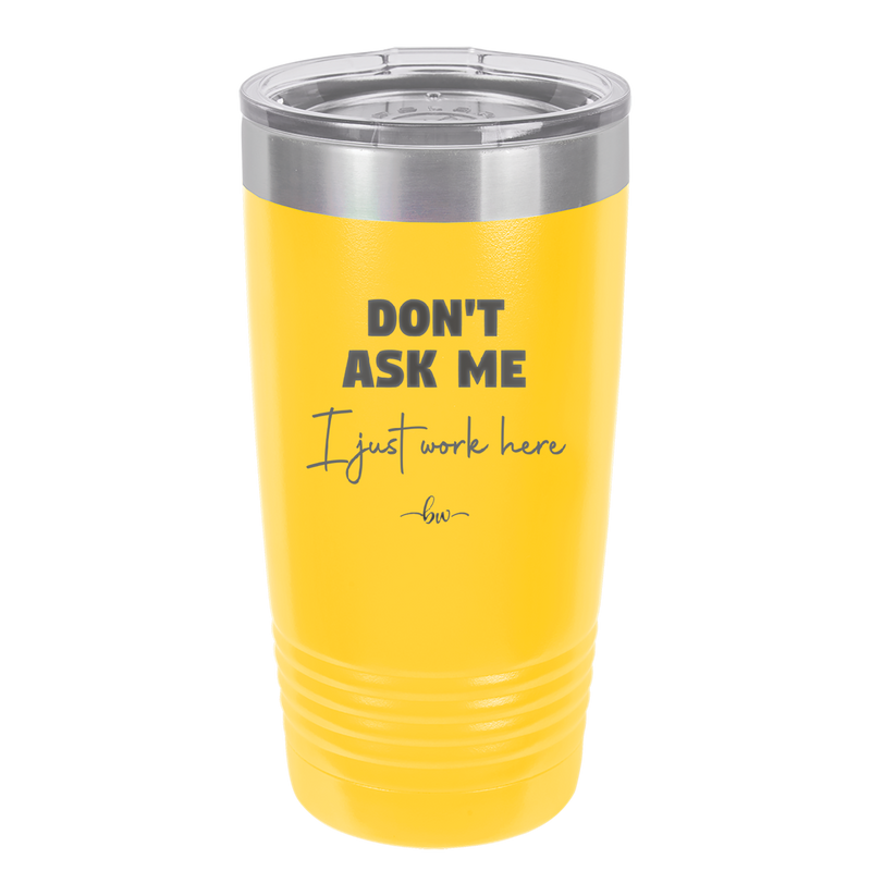 Don't Ask Me I Just Work Here - Laser Engraved Stainless Steel Drinkware - 2445 -