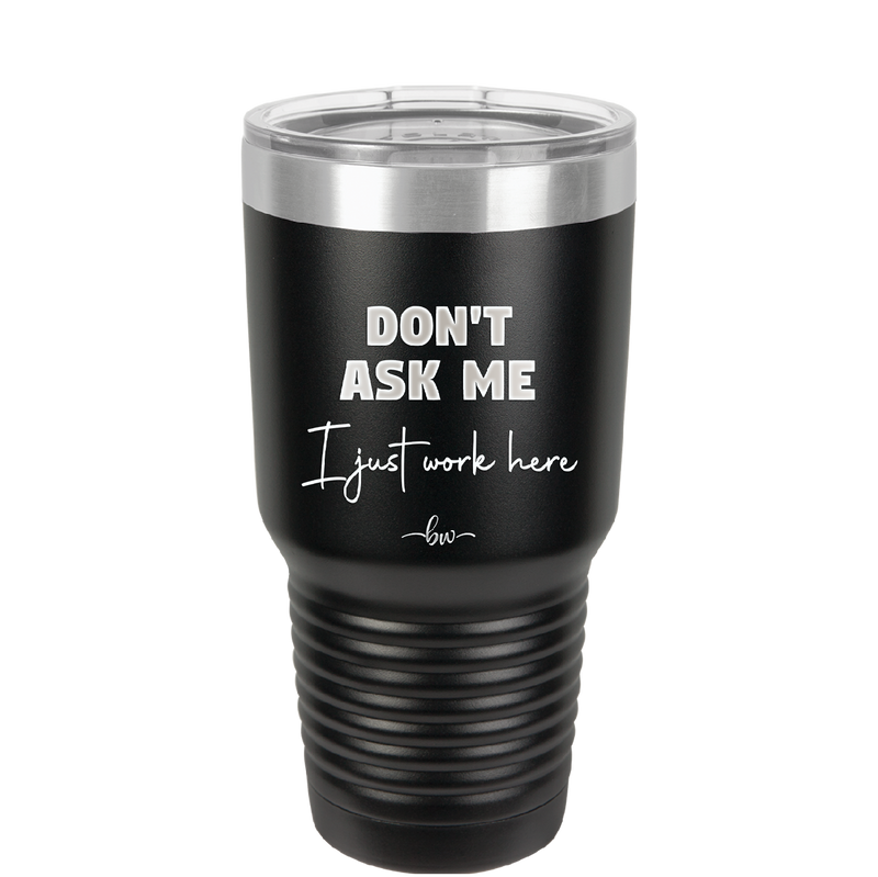 Don't Ask Me I Just Work Here - Laser Engraved Stainless Steel Drinkware - 2445 -