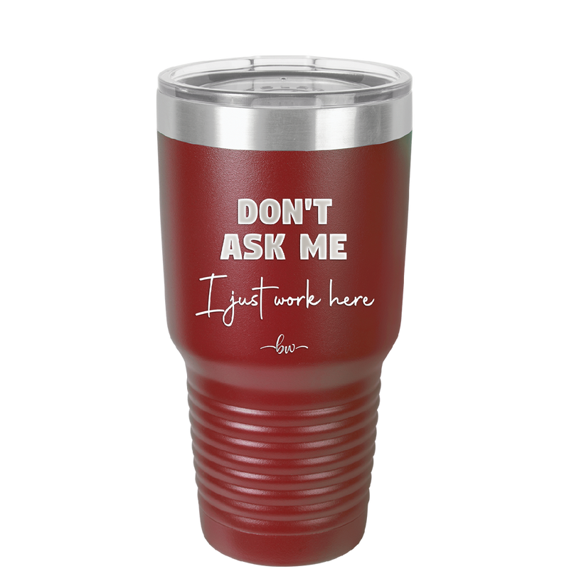 Don't Ask Me I Just Work Here - Laser Engraved Stainless Steel Drinkware - 2445 -