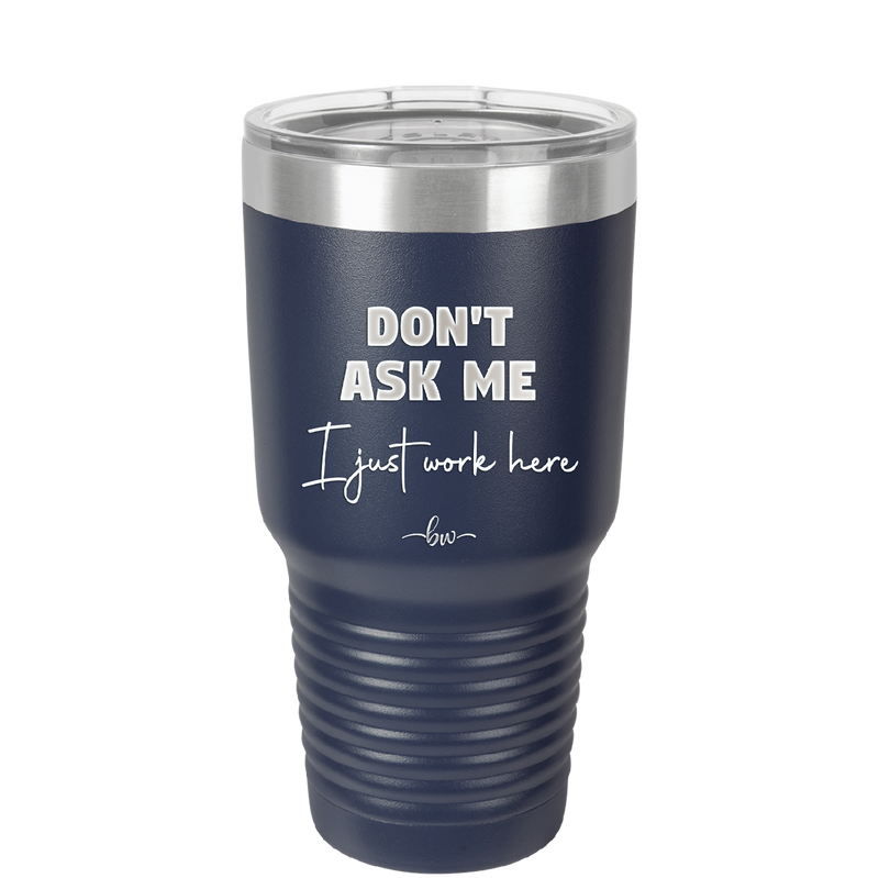 Don't Ask Me I Just Work Here - Laser Engraved Stainless Steel Drinkware - 2445 -