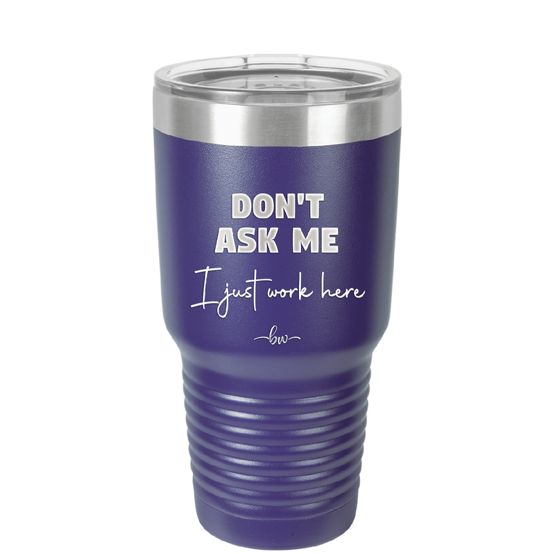 Don't Ask Me I Just Work Here - Laser Engraved Stainless Steel Drinkware - 2445 -
