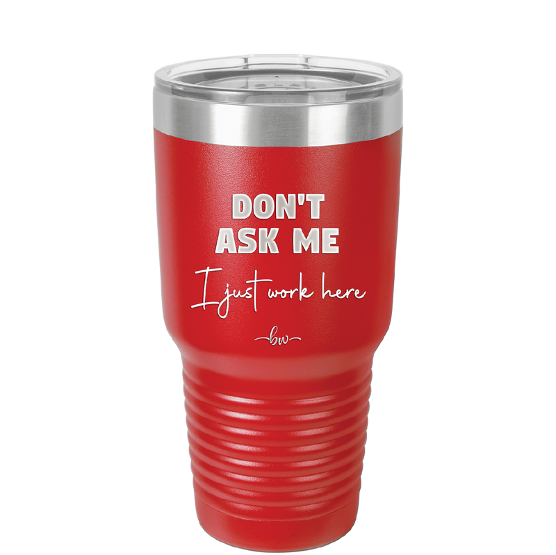 Don't Ask Me I Just Work Here - Laser Engraved Stainless Steel Drinkware - 2445 -