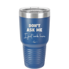 Don't Ask Me I Just Work Here - Laser Engraved Stainless Steel Drinkware - 2445 -