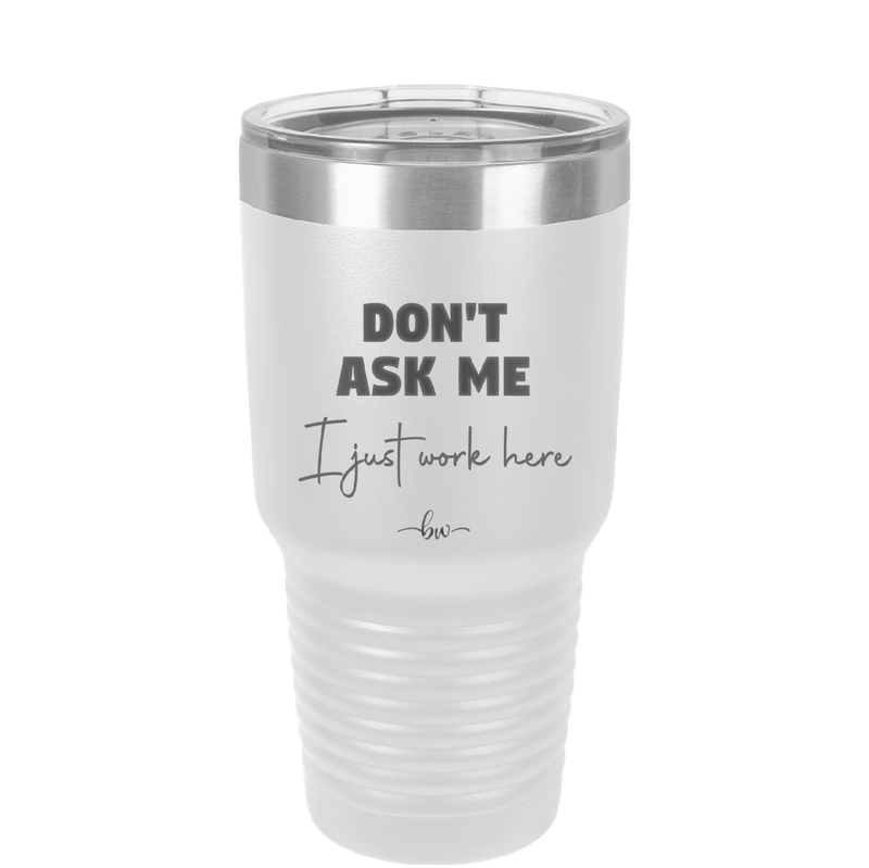 Don't Ask Me I Just Work Here - Laser Engraved Stainless Steel Drinkware - 2445 -