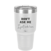 Don't Ask Me I Just Work Here - Laser Engraved Stainless Steel Drinkware - 2445 -