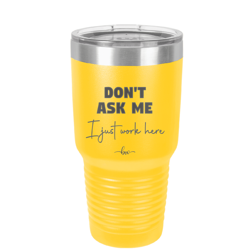 Don't Ask Me I Just Work Here - Laser Engraved Stainless Steel Drinkware - 2445 -