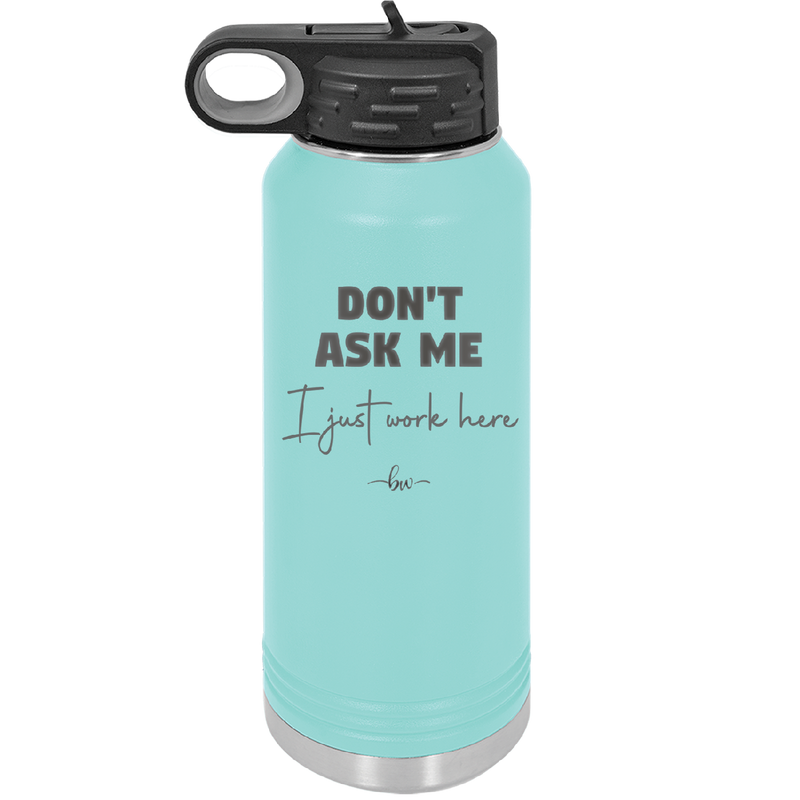 Don't Ask Me I Just Work Here - Laser Engraved Stainless Steel Drinkware - 2445 -