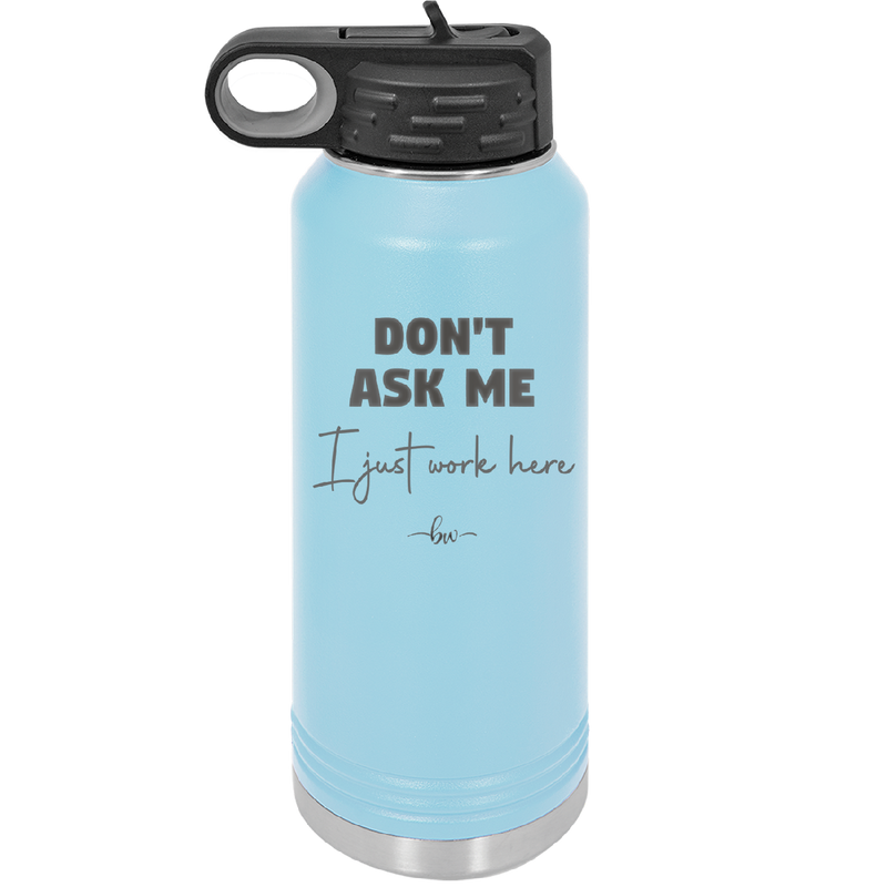 Don't Ask Me I Just Work Here - Laser Engraved Stainless Steel Drinkware - 2445 -