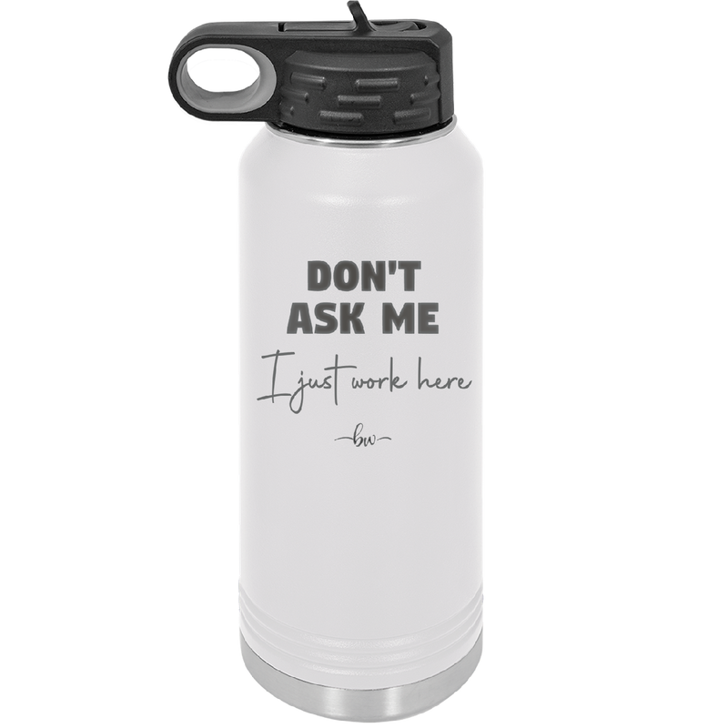 Don't Ask Me I Just Work Here - Laser Engraved Stainless Steel Drinkware - 2445 -