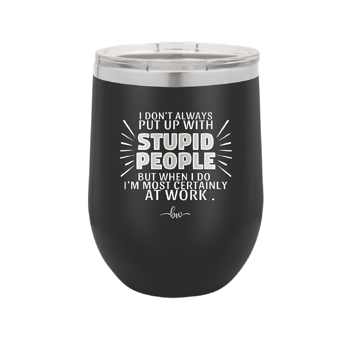 I Don't Always Put Up With Stupid People, But When I Do I'm Most Certainly At Work - Laser Engraved Stainless Steel Drinkware - 2446 -