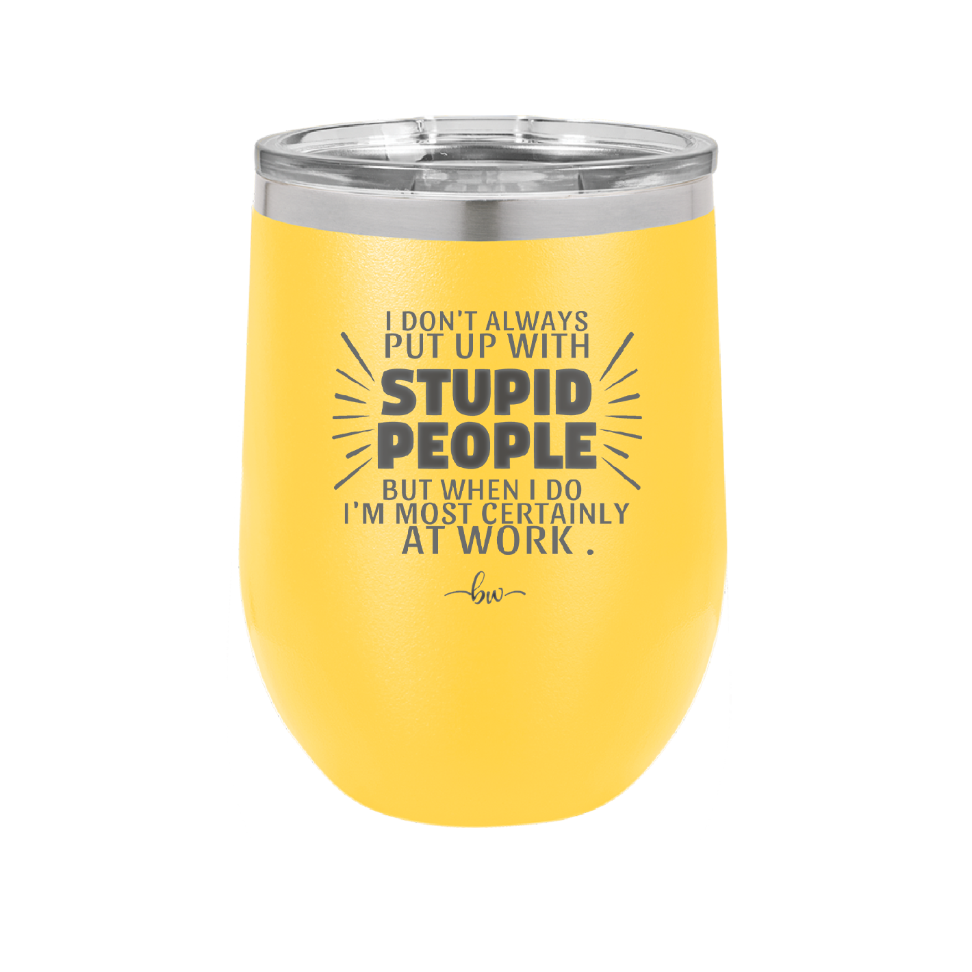 I Don't Always Put Up With Stupid People, But When I Do I'm Most Certainly At Work - Laser Engraved Stainless Steel Drinkware - 2446 -