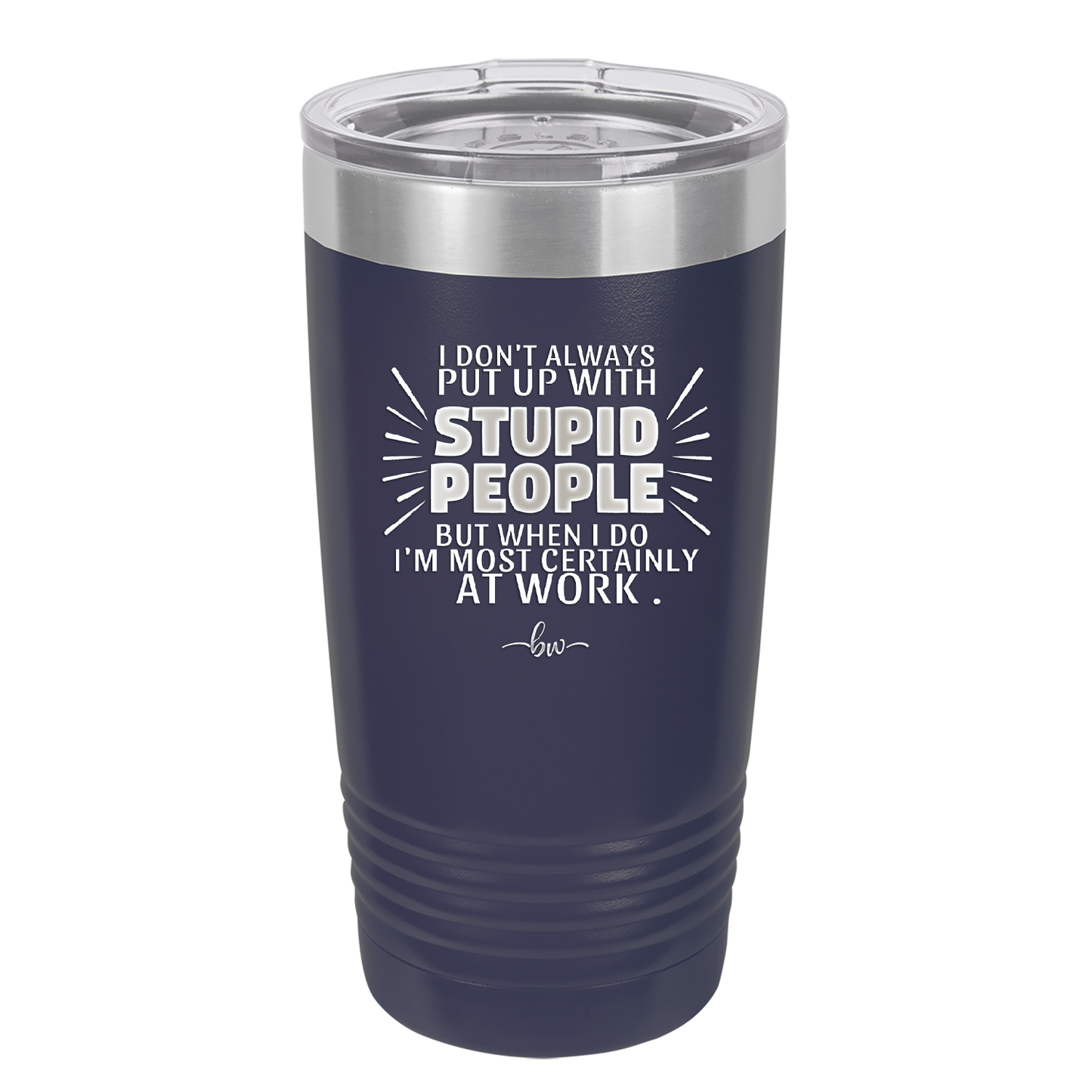 I Don't Always Put Up With Stupid People, But When I Do I'm Most Certainly At Work - Laser Engraved Stainless Steel Drinkware - 2446 -